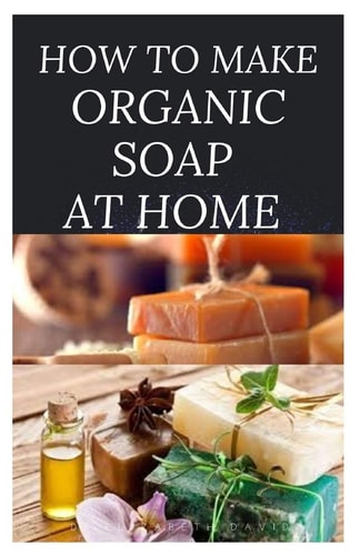 How to Make Organic Soap at Home D-I-Y Step-by-Step Guide on How to Make Your Organic Soap to Prevent Bacterial and Achieve Healthy Skin