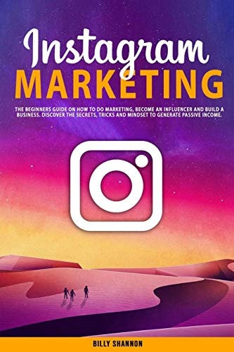 Instagram Marketing The Beginners Guide on How to Do Marketing, Become an Influencer and Build a Business. Discover the Secrets, Tricks and Mindset to Generate Passive Income.