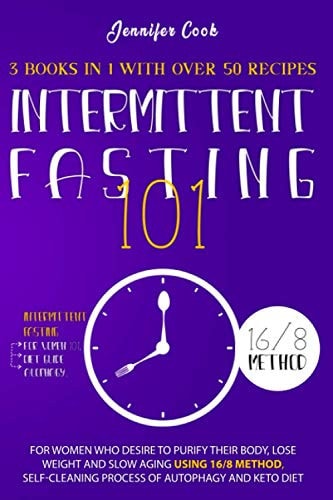 Intermittent Fasting 101 For Women Who Desire to Purify Their Body, Lose Weight and Slow Aging Using 16/8 Method, Self-Cleaning Process of Autophagy and Keto Diet (3 Books in 1 with Over 50 Recipes).