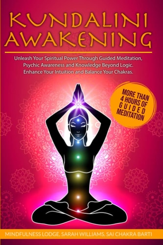 Kundalini Awakening Unleash Your Spiritual Power Through Guided Meditation, Psychic Awareness and Knowledge Beyond Logic. Enhance Your Intuition and Balance Your Chakras.