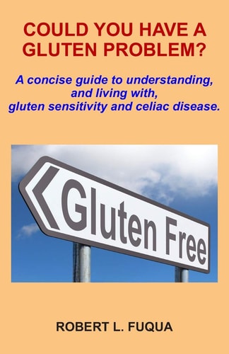 Could You Have A Gluten Problem? A Concise Guide to Understanding, and Living With, Gluten Sensitivity and Celiac Disease.