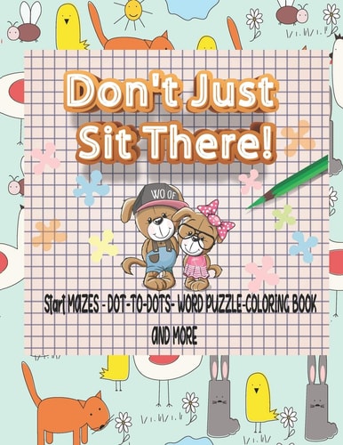 Don't Just Sit There! Start MAZES AND DOT-TO-DOTS-WORD PUZZLE-COLORING BOOK AND MORE A Challenging and Fun Activity Book for Kids Age:4-8