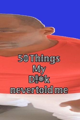 50 Things My D!*k Never Told Me! 50 Things