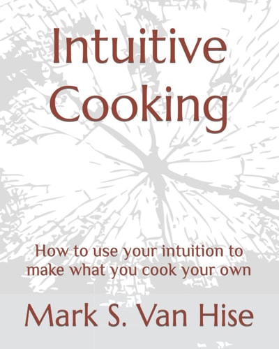 Intuitive Cooking How to Use Your Intuition to Make What You Cook Your Own