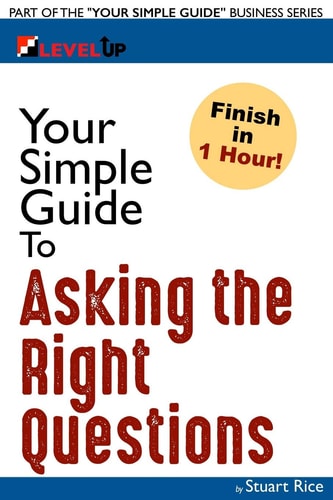 Your Simple Guide to Asking the Right Questions For Entrepreneurs, Salespeople, and Information