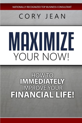 Maximize Your Now How to Immediately Improve Your Financial Life