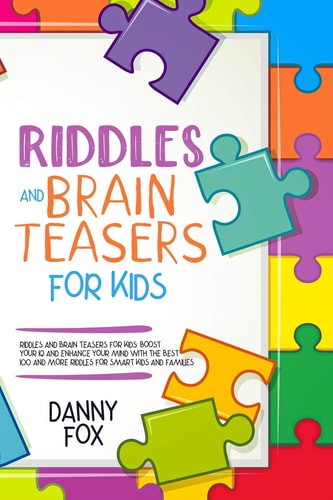 Riddles and Brain Teasers for Kids Boost Your IQ and Enhance Your Mind with The Best 100 and More Riddles for Smart Kids and Families