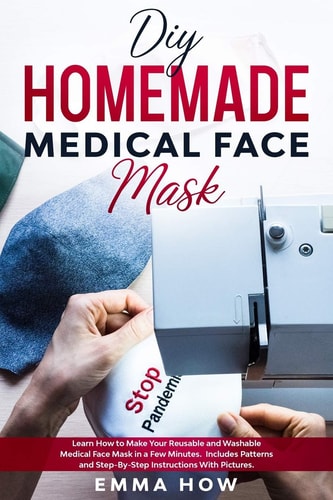 DIY HOMEMADE MEDICAL FACE MASK Learn how to Make Your Reusable and Washable Medical Face Mask In... a Few Minutes. Includes Patterns and Step-by-step