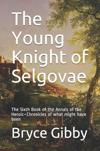 The Young Knight of Selgovae The Sixth Book of the Annals of the Heroic-Chronicles of what Might Have Been