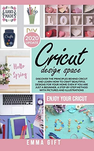 Cricut Design Space Discover the Principles Behind Cricut and Learn how to Craft Beautiful Designs for Your Home Even If You are Just a Beginner. A Step-by-step Method with Pictures and Illustrations.