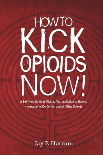 How to Kick Opioids Now! A Self-Help Guide to Kicking Your Addiction to Heroin, Hydrocodone, OxyContin, and All Other Opioids.