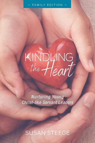 Kindling the Heart - Family Edition Nurturing Young Christ-like Servant Leaders