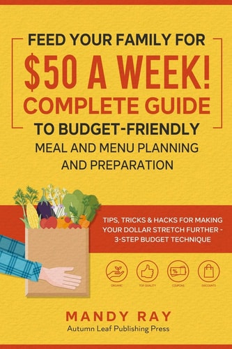 Feed Your Family for $50 a Week! Complete Guide to Budget-Friendly Meal and Menu Planning and Preparation Tips, Tricks, and Hacks for Making Your Dollar Stretch Further - 3-Step Budget Technique