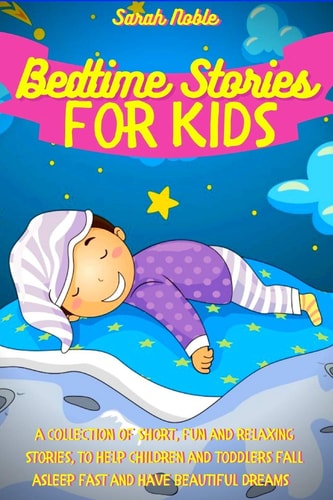 Bedtime Stories for Kids A Collection of Short, Fun and Relaxing Stories, to Help Children and Toddlers Fall Asleep Fast and Have Beautiful Dreams