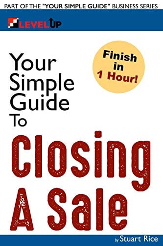Your Simple Guide to Closing A Sale For Salespeople, Non-Profits, Entrepreneurs and Anyone Working with Customers
