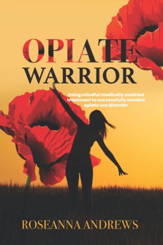 Opiate Warrior Using Mindful Medically Assisted Treatment to Successfully Combat Opiate Use Disorder