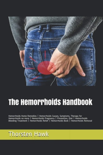 The Hemorrhoids Handbook Hemorrhoids Home Remedies - Hemorrhoids Causes, Symptoms, Therapy for Hemorrhoids No More - Hemorrhoids Pregnancy - Prevention, Diet - Hemorrhoids Bleeding Treatment - Hemorrhoids Relief - Hemorrhoids Book - Hemorrhoids Removal