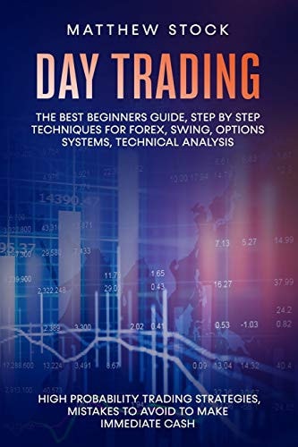Day Trading The Best Beginners Guide, Step by Step Techniques for Forex, Swing, Options Systems, Technical Analysis, High Probability Trading Strategies, Mistakes to Avoid to Make Immediate Cash