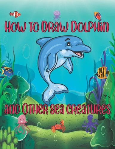 How to Draw Dolphin and Other Sea Creatures How to Draw for Kids Step by Step Shark Octopus Fish Crap Kids Activities Books how to Draw Cute Animals