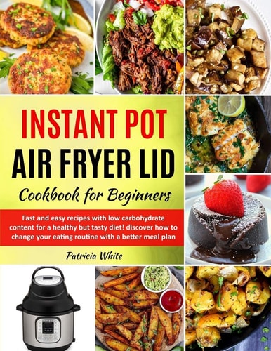 Instant Pot Air Fryer Lid Cookbook for Beginners Fast and Easy Recipes with Low Carbohydrate Content for a Healthy But Tasty Diet! Discover How to Change Your Eating Routine with a Better Meal Plan