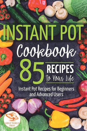 Instant Pot Cookbook 85 Recipes to Your Life. Instant Pot Recipes for Beginners and Advanced Users