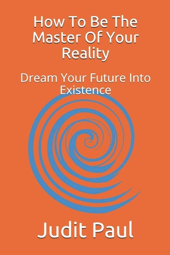 How To Be The Master Of Your Reality Dream Your Future Into Existence