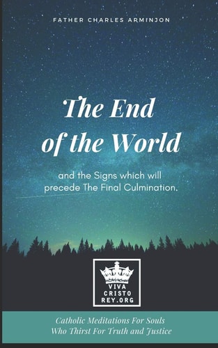The End of the World and the Signs which Will Precede The Final Culmination. Catholic Meditations For Souls Who Thirst For Truth and Justice