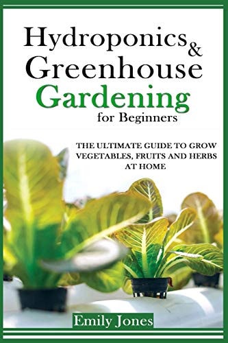 Hydroponics and Greenhouse Gardening for Beginners The Ultimate Guide to Grow Vegetables, Fruits and Herbs at Home