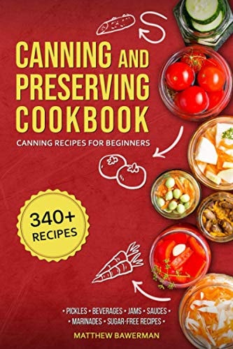 Canning and Preserving Cookbook Canning Recipes for Beginners with 340+ Recipes of Preserves (Including Sugar-Free), Pickling, Beverages, Jams, Sauces, and Marinades. Pressure Canning Book Kit