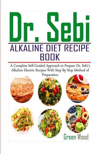 Dr. Sebi Alkaline Diet Recipe Book A Complete Self-Guided Approach to Prepare Dr. Sebi Alkaline Electric Recipes with Step by Step Method of Preparation