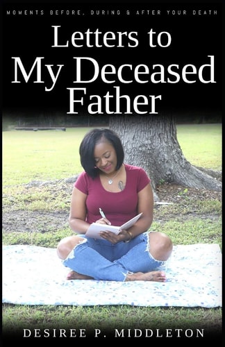 Letters to My Deceased Father Moments Before, During and After Your Death