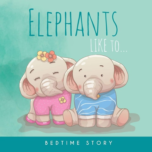 Elephants Like To... - Bedtime Story Children's Illustrated Story of Elephants for Babies and Children - Good Night