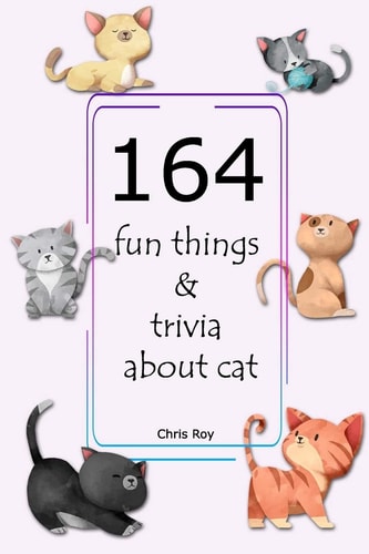 164 Fun Things & Trivia about Cat- Chris Roy