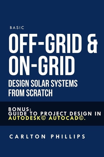 Basic Off-Grid & On-Grid Design Solar Systems from Scratch Bonus: Guide to Project Design in Autodesk(c) AutoCAD(c).