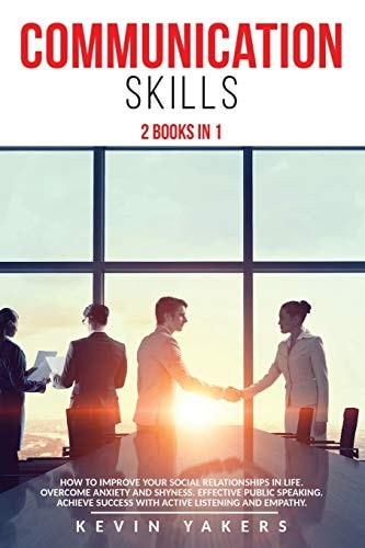 Communication Skills 2 Books In 1: How To Improve Your Social Relationships In Life. Overcome Anxiety And Shyness. Effective Public Speaking. Achieve Success With Active Listening And Empathy.