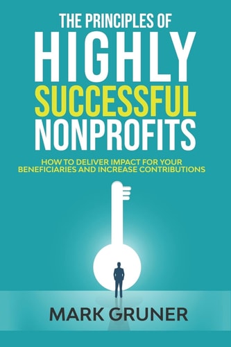 The Principles of Highly Successful Nonprofits How to Deliver Impact for Your Beneficiaries and Increase Contributions