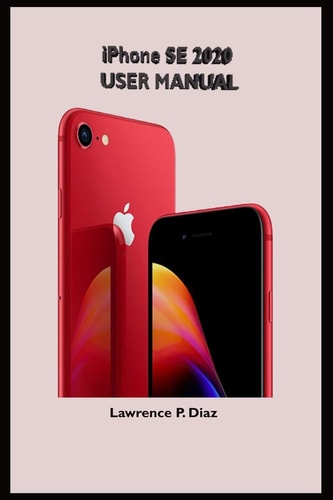 IPhone Se 2020 User Manual An Insight On How To Use The New IPhone SE Second Generation With Pictures And Guide On The Newly Upgraded IOS
