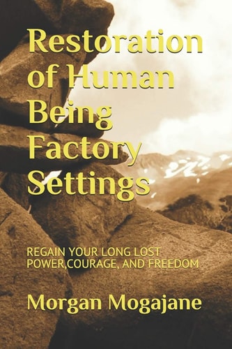 Restoration of Human Being Factory Settings Regain Your Long Lost Power, Courage, and Freedom