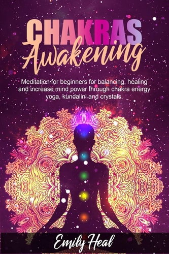 Chakras Awakening Meditation for Beginners for Balancing, Healing and Increase Mind Power Through Chakra Energy, Yoga, Kundalini and Crystals.