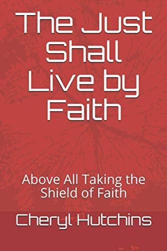 The Just Shall Live by Faith Above All Taking the Shield of Faith