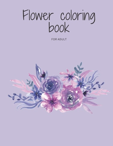 Flower Coloring Book for Adult Flowers Coloring Book to Relieve Stress
