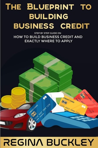 The Blueprint to Building Business Credit The Step by Step Guide to Build Business Credit that is Not Attached to Your SSN