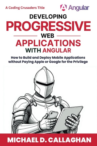 Developing Progressive Web Applications with Angular (and Ionic) How to Build and Deploy Mobile Applications Without Paying Apple Or Google for the Privilege