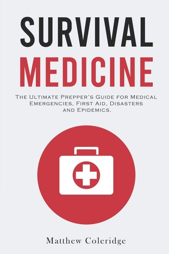 Survival Medicine The Ultimate Prepper's Guide for Medical Emergencies, First Aid, Disasters and Epidemics