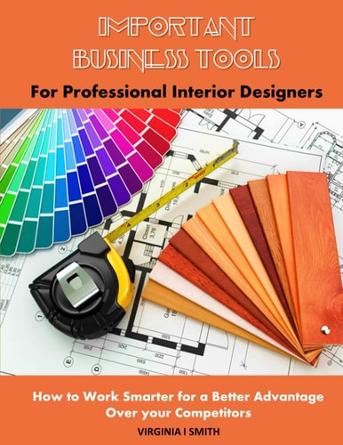 Important Business Tools for Professional Interior Designers Interior Design Essentials on How to Work Smarter for a Better Advantage Over Your Competitors