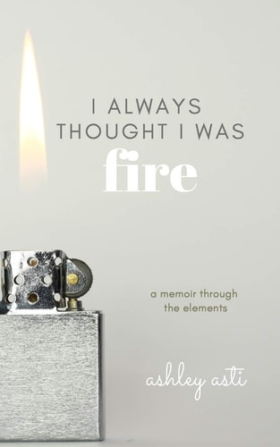 I Always Thought I Was Fire A Memoir Through the Elements