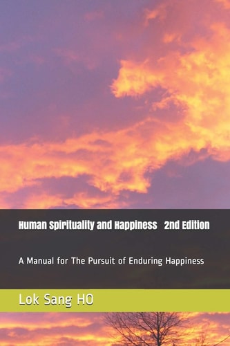 Human Spirituality and Happiness 2nd Edition A Manual for The Pursuit of Enduring Happiness