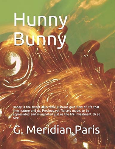 Hunny Bunny Honey Is the Sweet Delectable Lustrous Gold Flow of Life That Lines Nature and Us. Precious Yet Fiercely Made, to Be Appreciated and Illuminated Just As the Life Investment Oh So Rare
