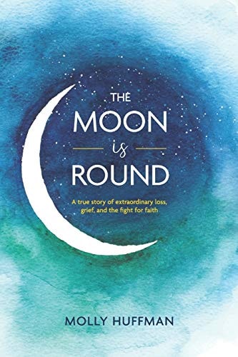 The Moon Is Round A True Story of Extraordinary Loss, Grief, and the Fight for Faith