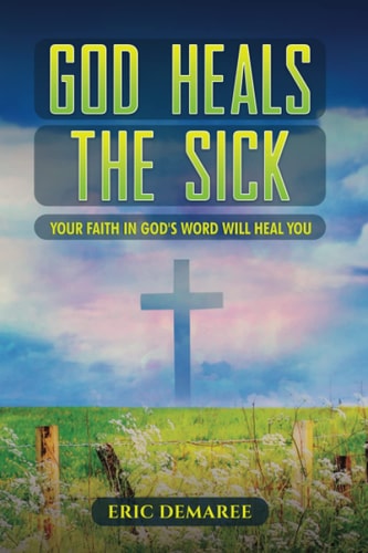 God Heals the Sick Your Faith in God's Word Will Heal You